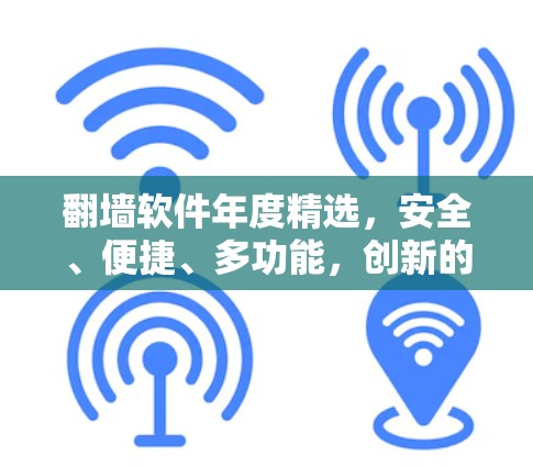 翻墙软件年度精选,安全、便捷、多功能,创新的解决方案