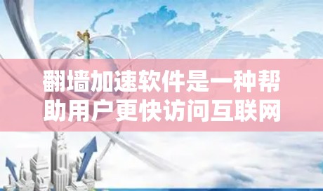 翻墙加速软件是一种帮助用户更快访问互联网的工具,尤其是那些被阻塞的网站。以下是对该软件的详细评测