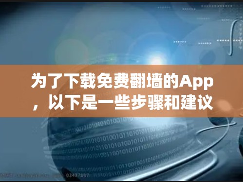 为了下载免费翻墙的App,以下是一些步骤和建议