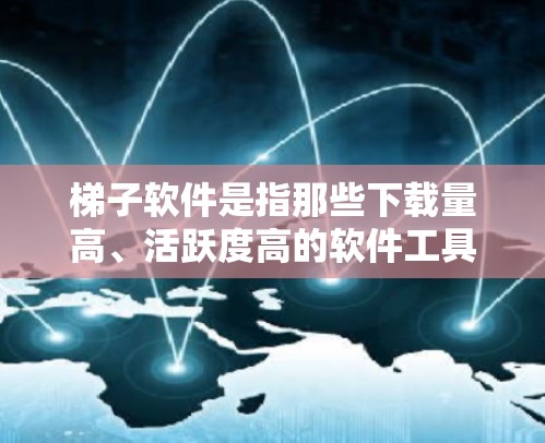 梯子软件是指那些下载量高、活跃度高的软件工具,通常用于娱乐、聊天、学习、办公等场景。以下是几种热门的梯子软件推荐