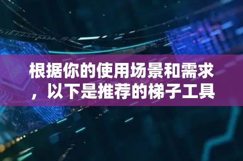 根据你的使用场景和需求,以下是推荐的梯子工具 根据你的使用场景和需求,以下是推荐的梯子工具