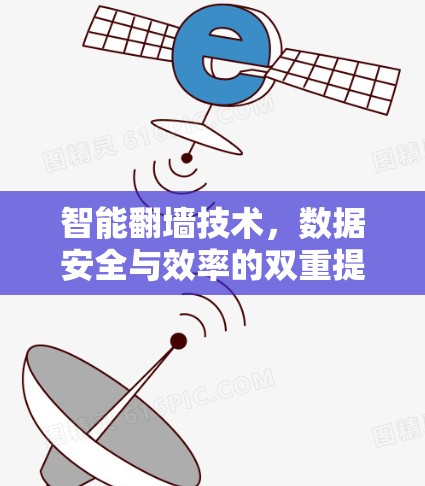 智能翻墙技术,数据安全与效率的双重提升 智能翻墙技术,数据安全与效率的双重提升