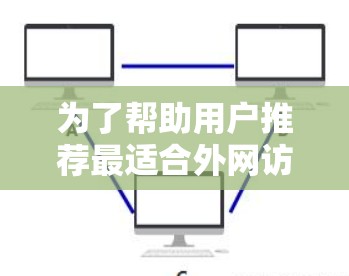 为了帮助用户推荐最适合外网访问的APP,以下是一些优化的选项,每个工具都针对外网访问的特点进行了详细的描述 为了帮助用户推荐最适合外网访问的APP,以下是一些优化的选项,每个工具都针对外网访问的特点进行了详细的描述