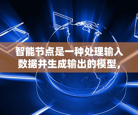 智能节点是一种处理输入数据并生成输出的模型，类似于神经网络但不需要复杂的训练过程。以下是其关键步骤和考虑因素