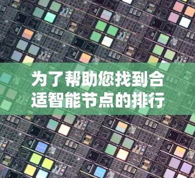 为了帮助您找到合适智能节点的排行榜,以下是系统化的方法和建议 为了帮助您找到合适智能节点的排行榜,以下是系统化的方法和建议