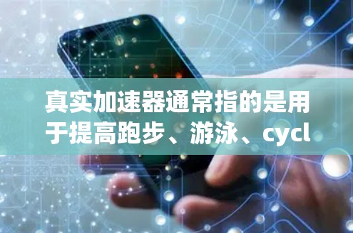 真实加速器通常指的是用于提高跑步、游泳、cycling等运动速度的设备，也被称为加速器或速度计。以下是一些常见的加速器推荐，供您参考