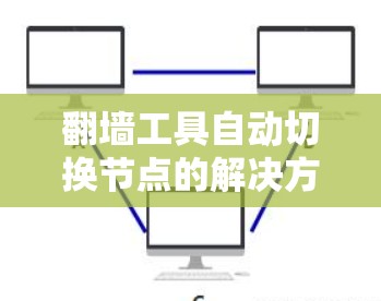 翻墙工具自动切换节点的解决方案通常依赖于翻墙工具本身的动态管理能力，以及网络或云平台的配置。以下是一些可能涉及的解决方案和步骤