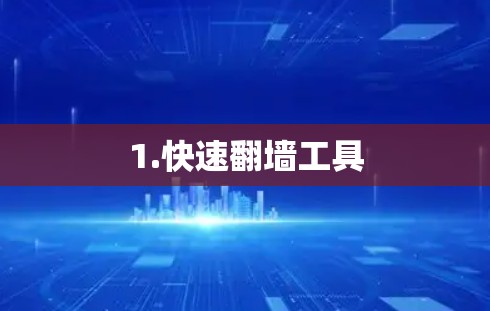 1.快速翻墙工具 1.快速翻墙工具