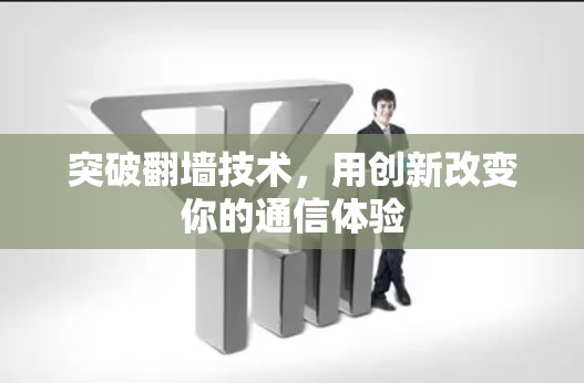 突破翻墙技术,用创新改变你的通信体验 突破翻墙技术,用创新改变你的通信体验
