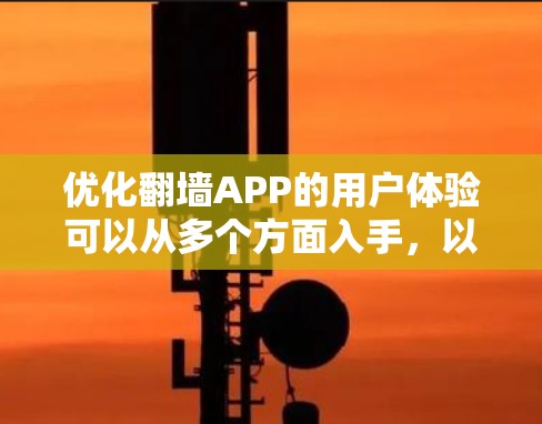 优化翻墙APP的用户体验可以从多个方面入手,以下是分步优化建议 优化翻墙APP的用户体验可以从多个方面入手,以下是分步优化建议