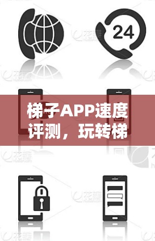 梯子APP速度评测,玩转梯子的高效体验 梯子APP速度评测,玩转梯子的高效体验