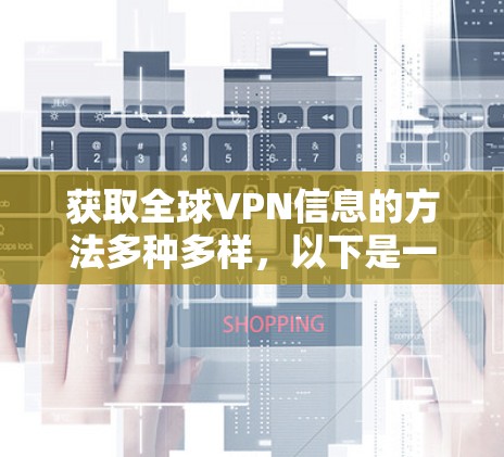 获取全球VPN信息的方法多种多样，以下是一些实用的步骤和建议，帮助您高效地获取这些信息