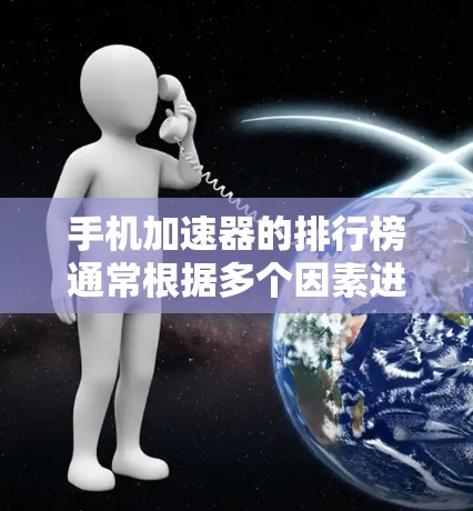 手机加速器的排行榜通常根据多个因素进行评估，包括安全性、价格、功能和用户反馈等。以下是几个主要的加速器平台及其特点，供参考