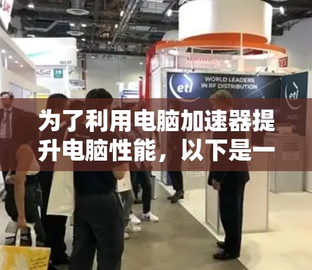 为了利用电脑加速器提升电脑性能,以下是一些关键步骤和考虑因素 为了利用电脑加速器提升电脑性能,以下是一些关键步骤和考虑因素