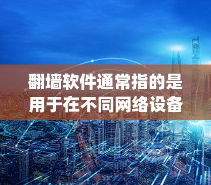 翻墙软件通常指的是用于在不同网络设备或操作系统之间交换数据的工具。这些软件通常基于Node.js框架,支持在多个设备上运行,通常包括Windows、Mac、Linux等平台 翻墙软件通常指的是用于在不同网络设备或操作系统之间交换数据的工具。这些软件通常基于Node.js框架,支持在多个设备上运行,通常包括Windows、Mac、Linux等平台