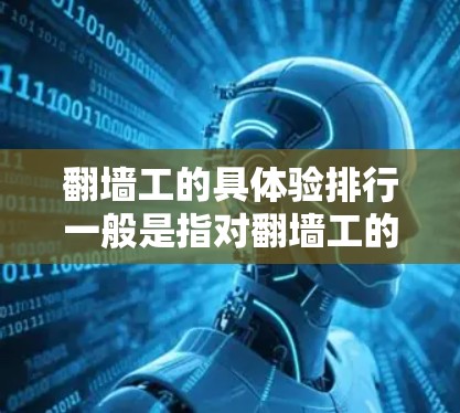 翻墙工的具体验排行一般是指对翻墙工的考核、评价和评分标准。以下是一些常见的排列表格内容，供参考