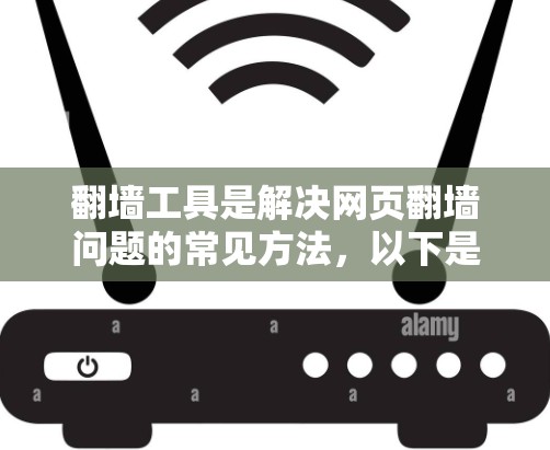 翻墙工具是解决网页翻墙问题的常见方法，以下是一些推荐的翻墙工具，分为免费、半免费和付费工具