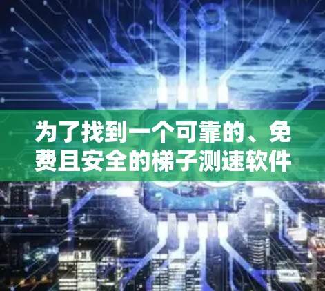 为了找到一个可靠的、免费且安全的梯子测速软件，我进行了以下分析和建议