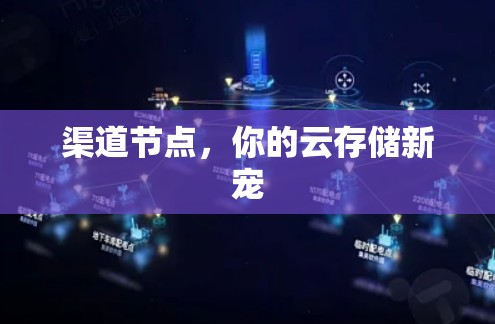 渠道节点,你的云存储新宠 渠道节点,你的云存储新宠
