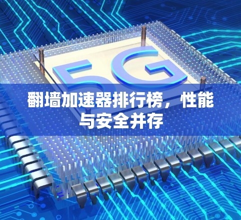 翻墙加速器排行榜,性能与安全并存 翻墙加速器排行榜,性能与安全并存