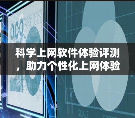科学上网软件体验评测,助力个性化上网体验 科学上网软件体验评测,助力个性化上网体验