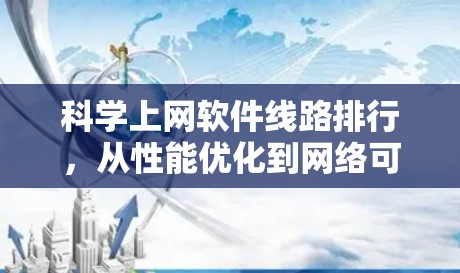 科学上网软件线路排行,从性能优化到网络可靠性 科学上网软件线路排行,从性能优化到网络可靠性