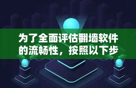 为了全面评估翻墙软件的流畅性,按照以下步骤进行测试 为了全面评估翻墙软件的流畅性,按照以下步骤进行测试
