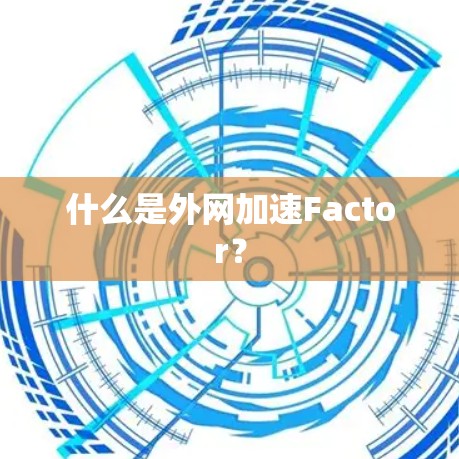 什么是外网加速Factor? 什么是外网加速Factor?
