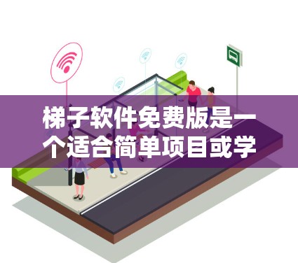 梯子软件免费版是一个适合简单项目或学习用途的软件，功能较为基础，价格较低。以下是其主要特点和应用场景的总结