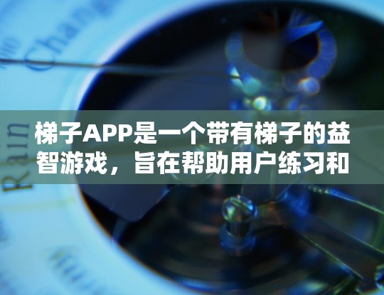 梯子APP是一个带有梯子的益智游戏,旨在帮助用户练习和提升梯子 climbed的技巧。以下是关于梯子APP的详细信息 梯子APP是一个带有梯子的益智游戏,旨在帮助用户练习和提升梯子 climbed的技巧。以下是关于梯子APP的详细信息