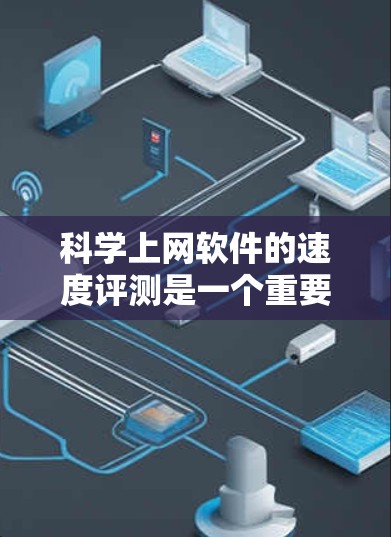 科学上网软件的速度评测是一个重要的方面，因为它直接影响用户的工作效率和用户体验。以下是对几个常见的科学上网软件的性能评测