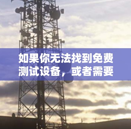 如果你无法找到免费测试设备，或者需要购买测试设备，可以联系当地测试机构或机场服务部门获取相关信息。通常，机场可能会提供免费测试服务，但具体情况需要根据实际情况来判断