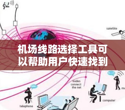 机场线路选择工具可以帮助用户快速找到合适的出行路线。以下是一些常用的在线工具和平台,供您选择