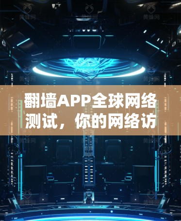 翻墙APP<strong>全球网络</strong>测试，你的网络访问必备工具