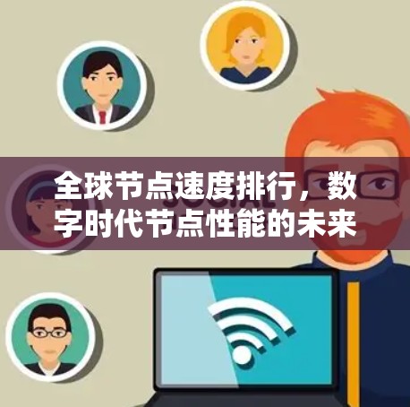 全球节点速度排行，数字时代节点性能的未来趋势