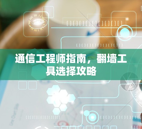 通信工程师指南,翻墙工具选择攻略 通信工程师指南,翻墙工具选择攻略