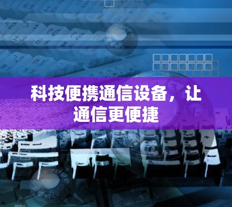 科技便携通信设备,让通信更便捷 科技便携通信设备,让通信更便捷