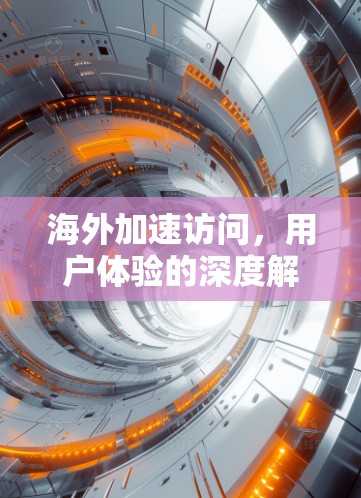 海外加速访问，用户体验的深度解析
