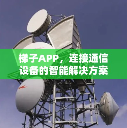 梯子APP,连接通信设备的智能解决方案 梯子APP,连接通信设备的智能解决方案