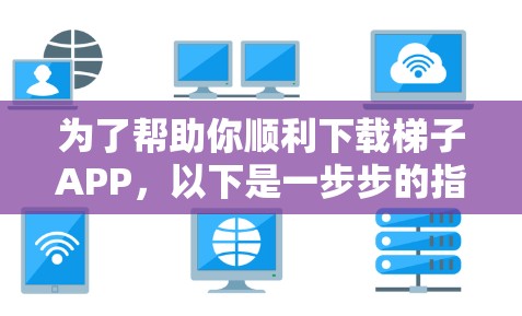 为了帮助你顺利下载梯子APP,以下是一步步的指南 为了帮助你顺利下载梯子APP,以下是一步步的指南