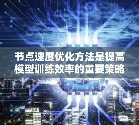 节点速度优化方法是提高模型训练效率的重要策略,涵盖了多种优化算法和技术。以下是对这些方法的详细总结 节点速度优化方法是提高模型训练效率的重要策略,涵盖了多种优化算法和技术。以下是对这些方法的详细总结