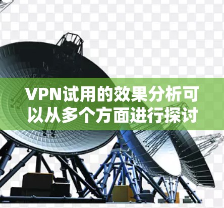VPN试用的效果分析可以从多个方面进行探讨，以下是一些主要的方面