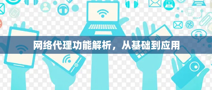 网络代理功能解析,从基础到应用 网络代理功能解析,从基础到应用