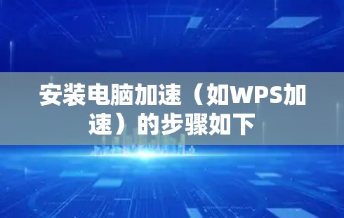 安装电脑加速(如WPS加速)的步骤如下 安装电脑加速(如WPS加速)的步骤如下