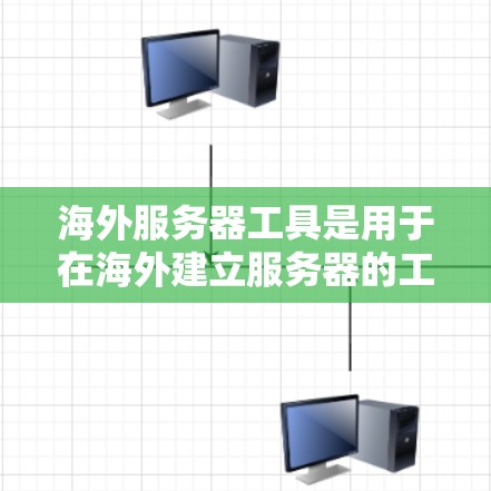 海外服务器工具是用于在海外建立服务器的工具,以下是几种常见的海外服务器工具及其特点 海外服务器工具是用于在海外建立服务器的工具,以下是几种常见的海外服务器工具及其特点