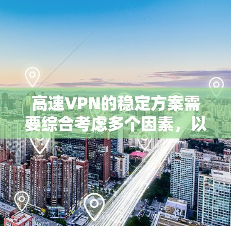 高速VPN的稳定方案需要综合考虑多个因素，以确保数据在高速网络中传输的安全和连续。以下是逐步的解决方案