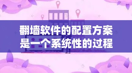 翻墙软件的配置方案是一个系统性的过程，需要根据您的具体需求来选择和配置软件。以下是一个详细的步骤指南，帮助您顺利完成配置