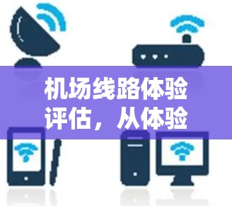 机场线路体验评估，从体验到未来的优化