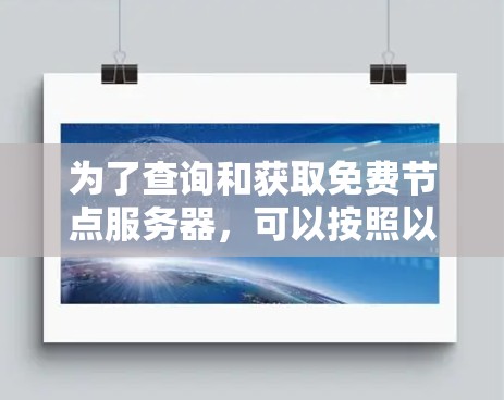 为了查询和获取免费节点服务器，可以按照以下步骤进行操作