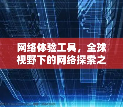 网络体验工具，全球视野下的网络探索之旅